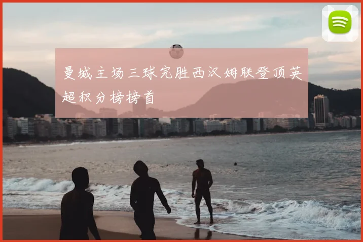 曼城主场三球完胜西汉姆联登顶英超积分榜榜首