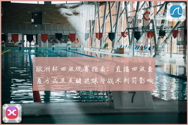 欧洲杯回放观赛指南：直播回放查看方式及关键进球与战术判罚影响解析