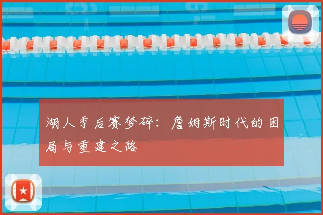 湖人季后赛梦碎：詹姆斯时代的困局与重建之路