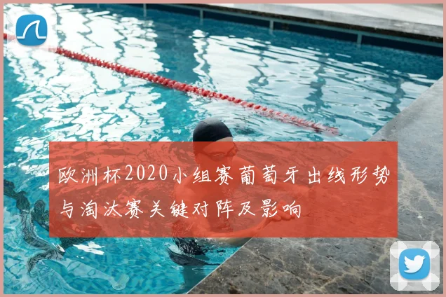 欧洲杯2020小组赛葡萄牙出线形势与淘汰赛关键对阵及影响