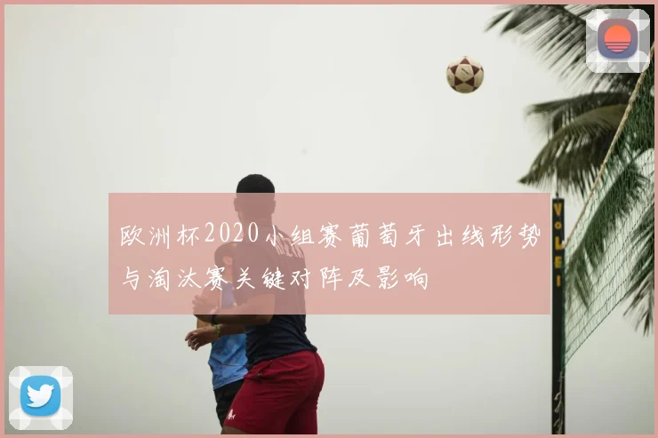 欧洲杯2020小组赛葡萄牙出线形势与淘汰赛关键对阵及影响