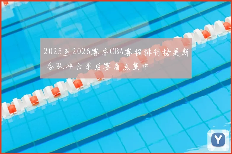 2025至2026赛季CBA赛程排行榜更新 各队冲击季后赛看点集中