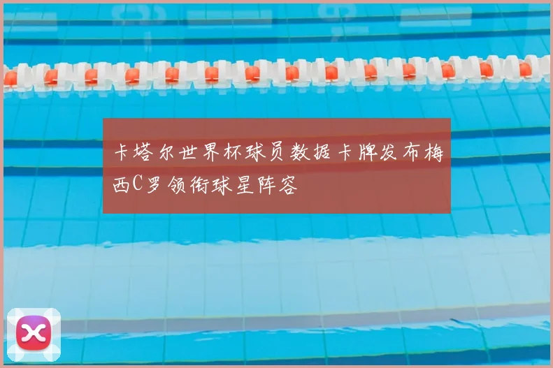 卡塔尔世界杯球员数据卡牌发布梅西C罗领衔球星阵容