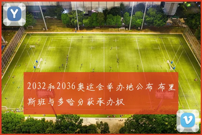 2032和2036奥运会举办地公布 布里斯班与多哈分获承办权