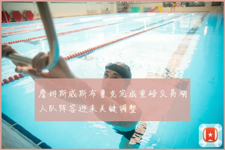 詹姆斯威斯布鲁克完成重磅交易湖人队阵容迎来关键调整