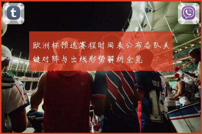 欧洲杯预选赛程时间表公布各队关键对阵与出线形势解析全览