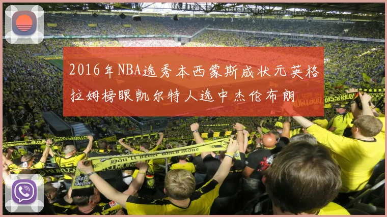 2016年NBA选秀本西蒙斯成状元英格拉姆榜眼凯尔特人选中杰伦布朗