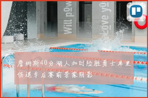 詹姆斯40分湖人加时险胜勇士库里伤退季后赛前景蒙阴影