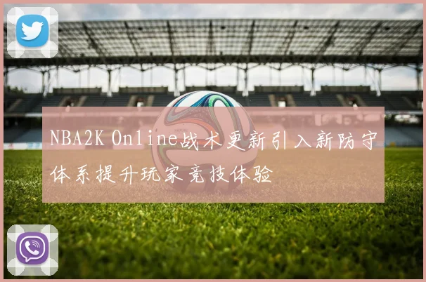 NBA2K Online战术更新引入新防守体系提升玩家竞技体验