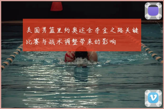 美国男篮里约奥运会夺金之路关键比赛与战术调整带来的影响