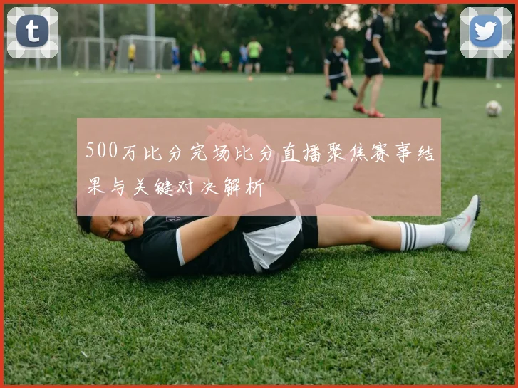 500万比分完场比分直播聚焦赛事结果与关键对决解析