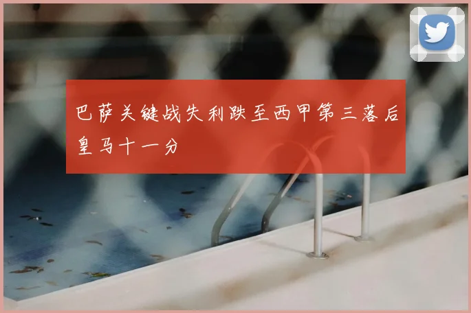 巴萨关键战失利跌至西甲第三落后皇马十一分