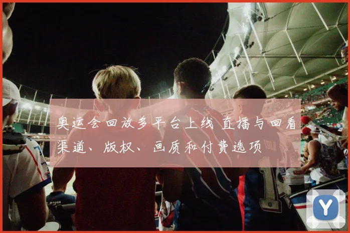 奥运会回放多平台上线 直播与回看渠道、版权、画质和付费选项