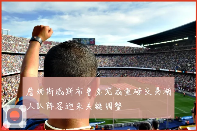 詹姆斯威斯布鲁克完成重磅交易湖人队阵容迎来关键调整