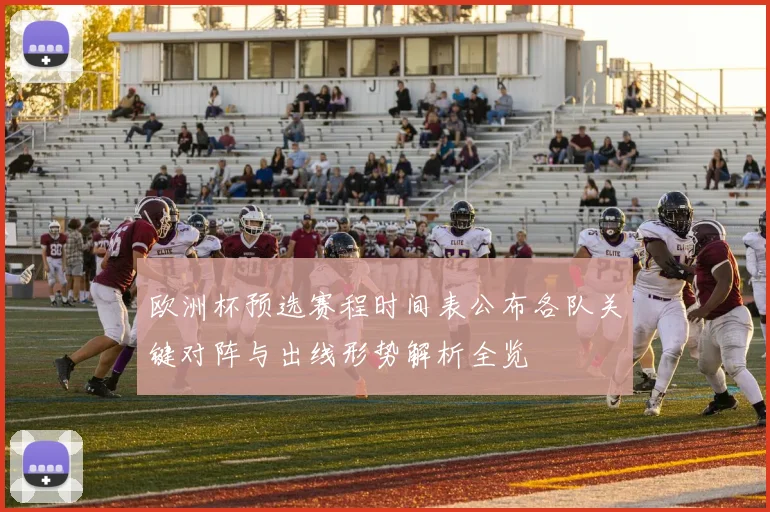 欧洲杯预选赛程时间表公布各队关键对阵与出线形势解析全览