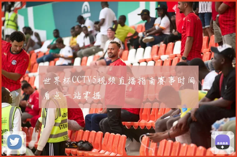 世界杯CCTV5视频直播指南赛事时间看点一站掌握