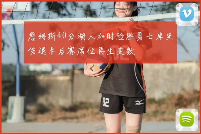 詹姆斯40分湖人加时险胜勇士库里伤退季后赛席位再生变数