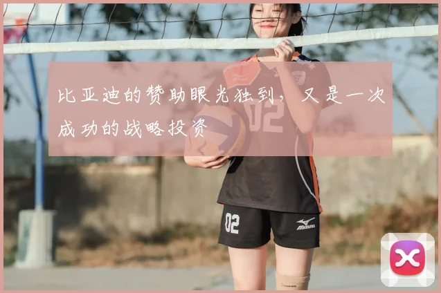 比亚迪的赞助眼光独到,又是一次成功的战略投资