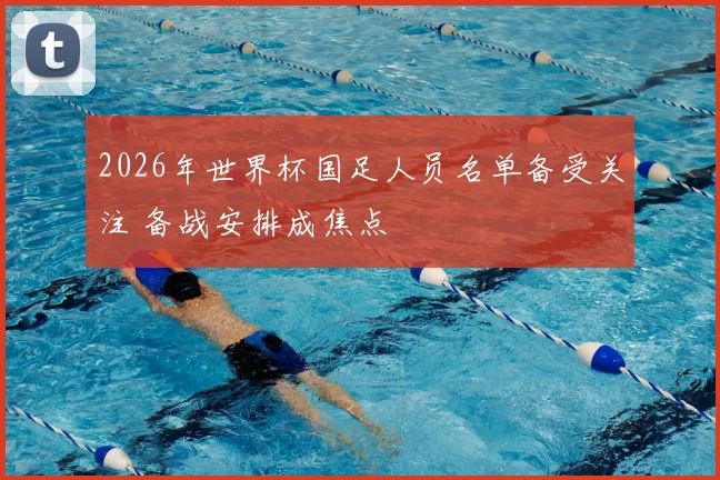 2026年世界杯国足人员名单备受关注 备战安排成焦点