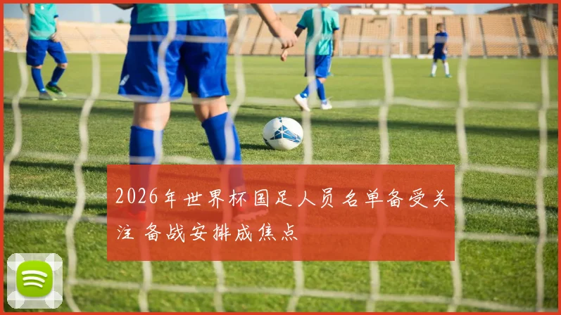 2026年世界杯国足人员名单备受关注 备战安排成焦点