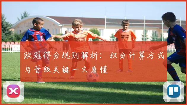 欧冠得分规则解析：积分计算方式与晋级关键一文看懂