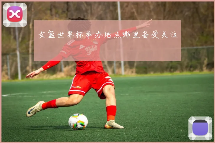女篮世界杯举办地点哪里备受关注