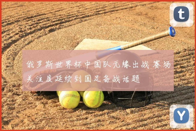俄罗斯世界杯中国队无缘出战 赛场关注度延续到国足备战话题