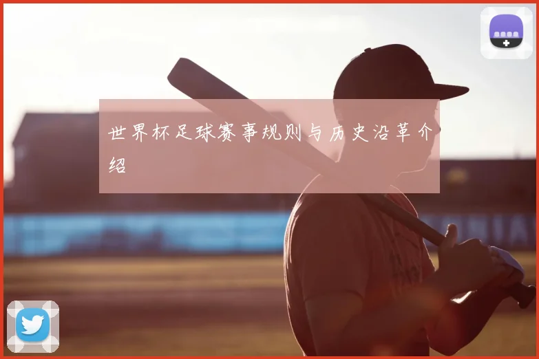 世界杯足球赛事规则与历史沿革介绍