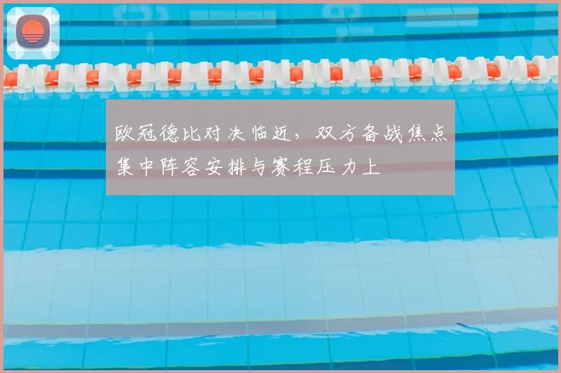 欧冠德比对决临近,双方备战焦点集中阵容安排与赛程压力上